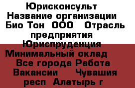 Юрисконсульт › Название организации ­ Био-Тон, ООО › Отрасль предприятия ­ Юриспруденция › Минимальный оклад ­ 1 - Все города Работа » Вакансии   . Чувашия респ.,Алатырь г.